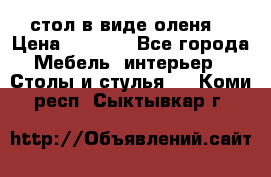 стол в виде оленя  › Цена ­ 8 000 - Все города Мебель, интерьер » Столы и стулья   . Коми респ.,Сыктывкар г.